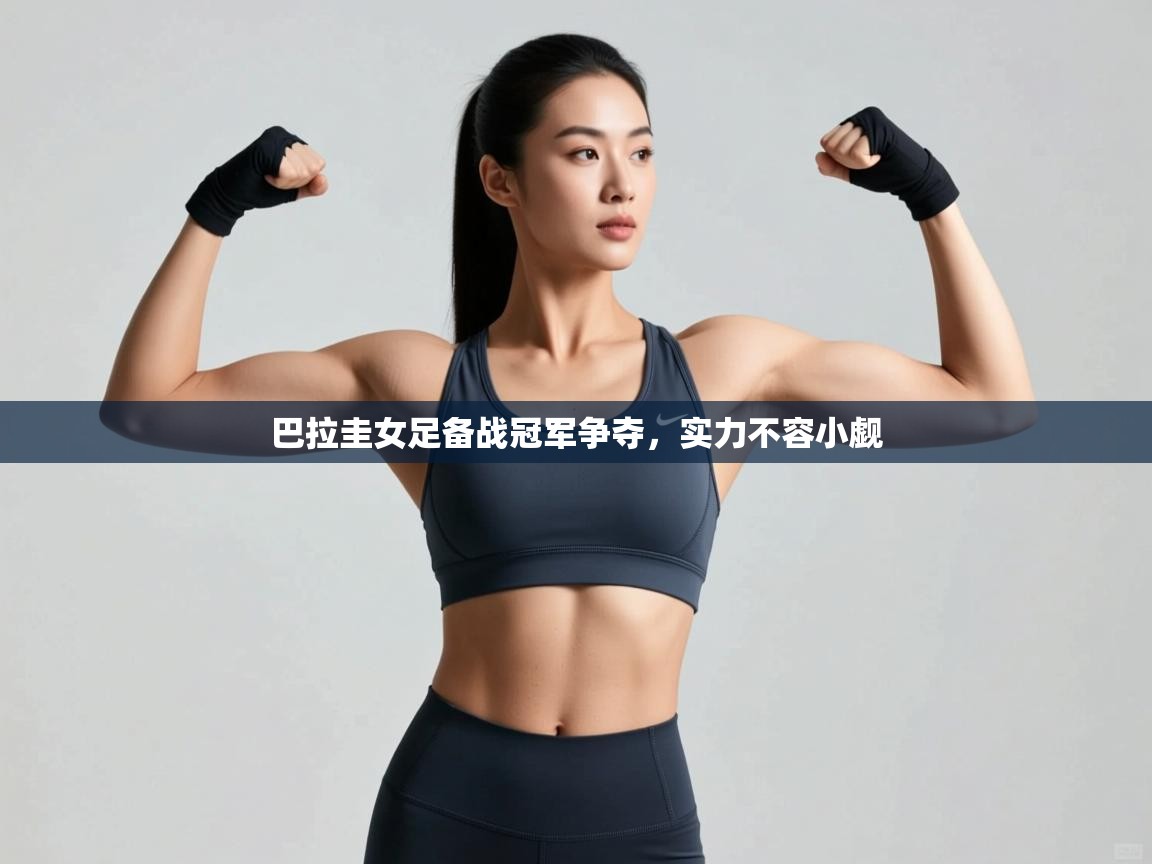 开云体育在线入口-巴拉圭女足备战冠军争夺,实力不容小觑  第3张