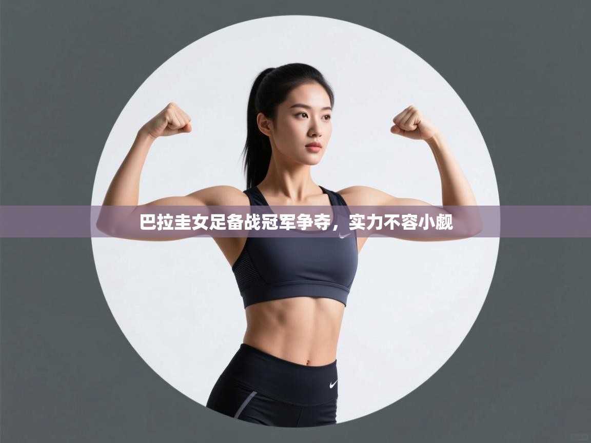 开云体育在线入口-巴拉圭女足备战冠军争夺,实力不容小觑  第4张