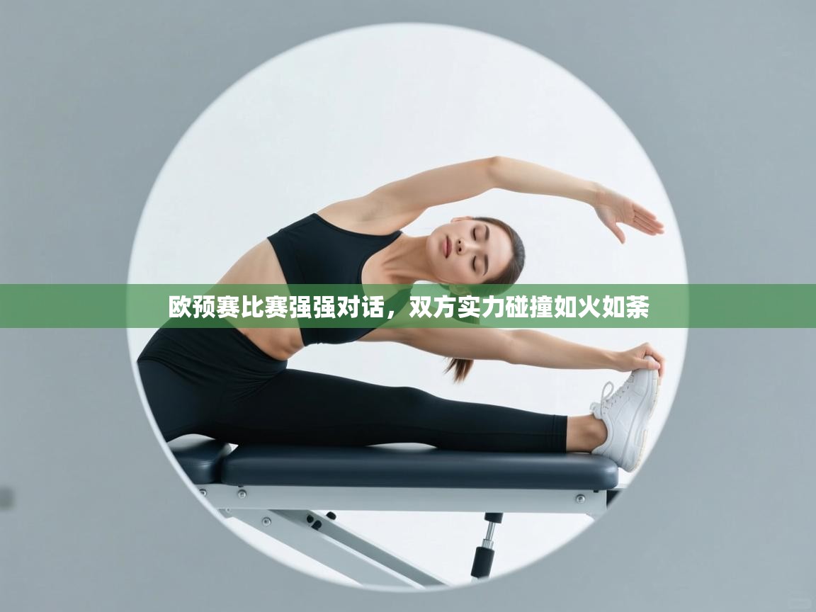 开云体育app下载安卓-欧预赛比赛强强对话，双方实力碰撞如火如荼  第4张
