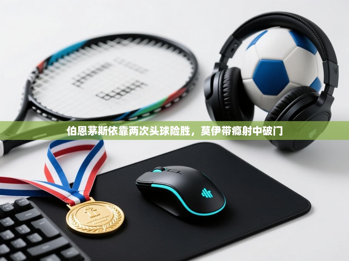 开云体育注册-伯恩茅斯依靠两次头球险胜，莫伊带瘾射中破门  第3张