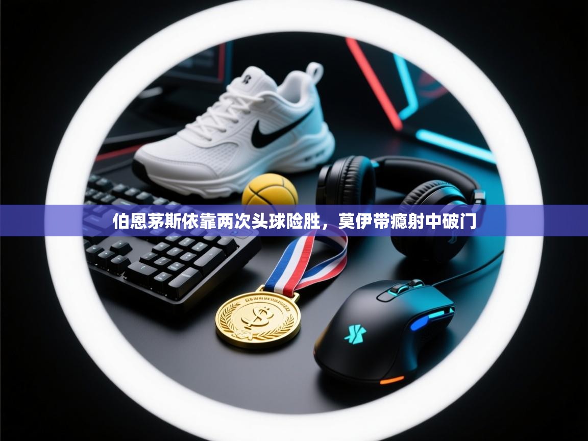 开云体育注册-伯恩茅斯依靠两次头球险胜，莫伊带瘾射中破门  第4张