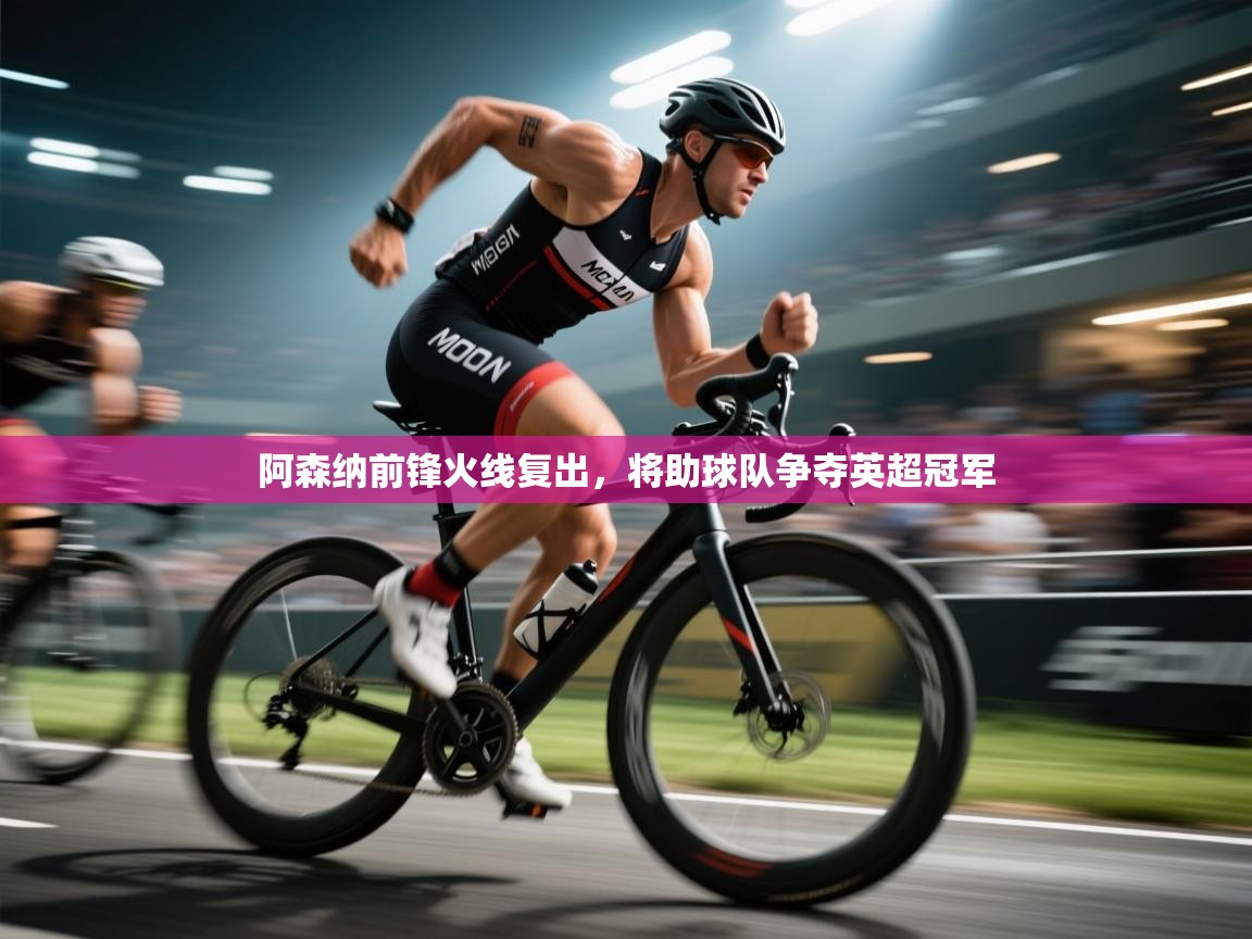 开云体育app评价-阿森纳前锋火线复出,将助球队争夺英超冠军 第2张