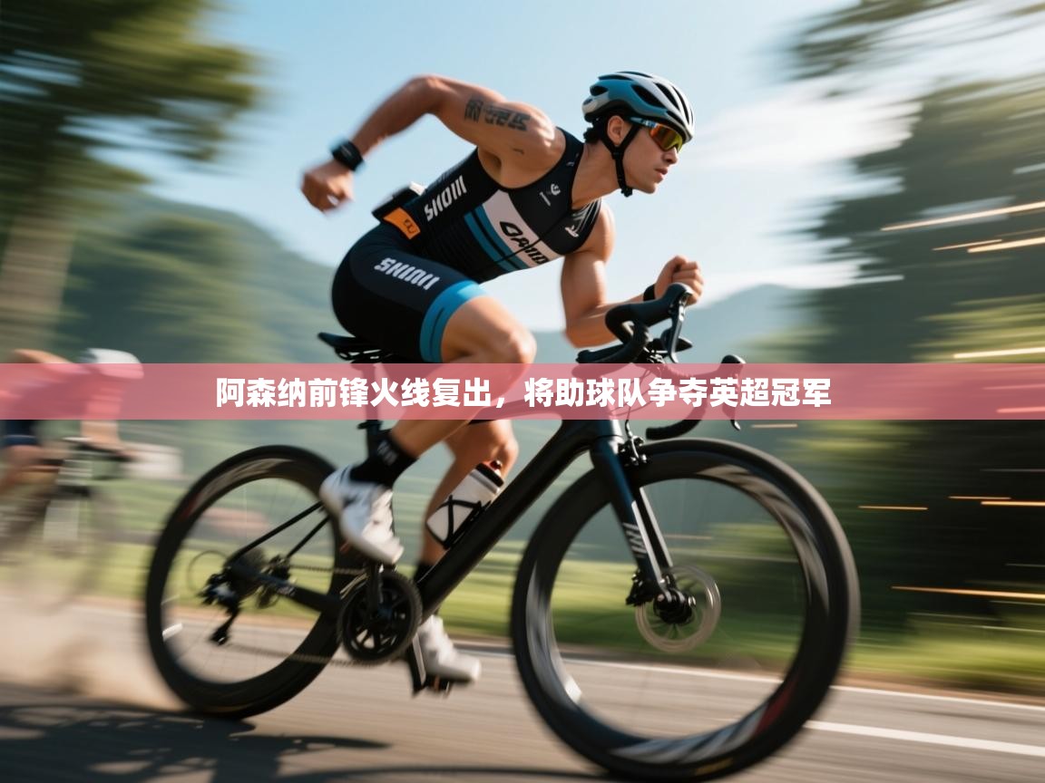 开云体育app评价-阿森纳前锋火线复出,将助球队争夺英超冠军 第3张