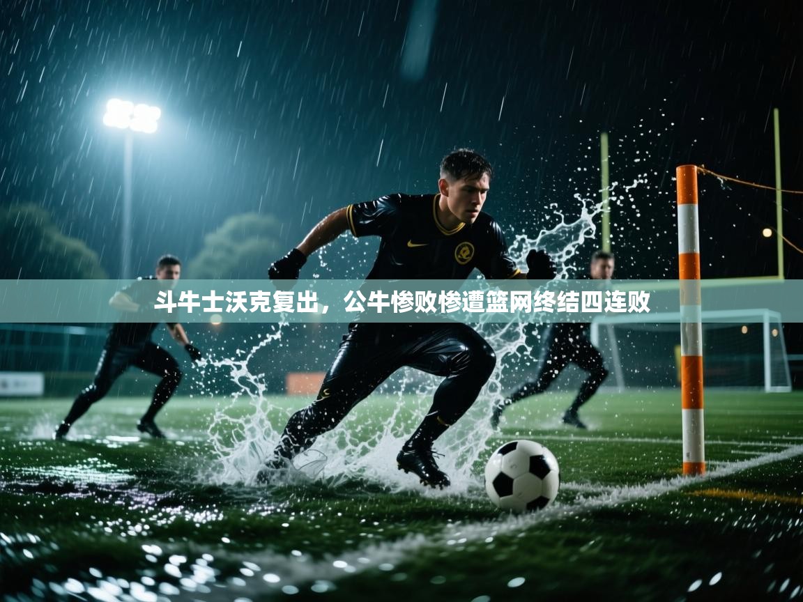 开云体育下载-斗牛士沃克复出，公牛惨败惨遭篮网终结四连败  第1张