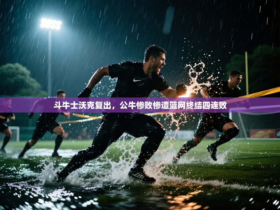 开云体育下载-斗牛士沃克复出，公牛惨败惨遭篮网终结四连败  第4张