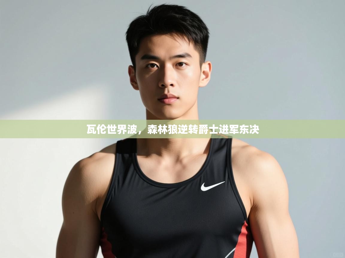 开云体育app官网入口网页版-瓦伦世界波,森林狼逆转爵士进军东决 第4张