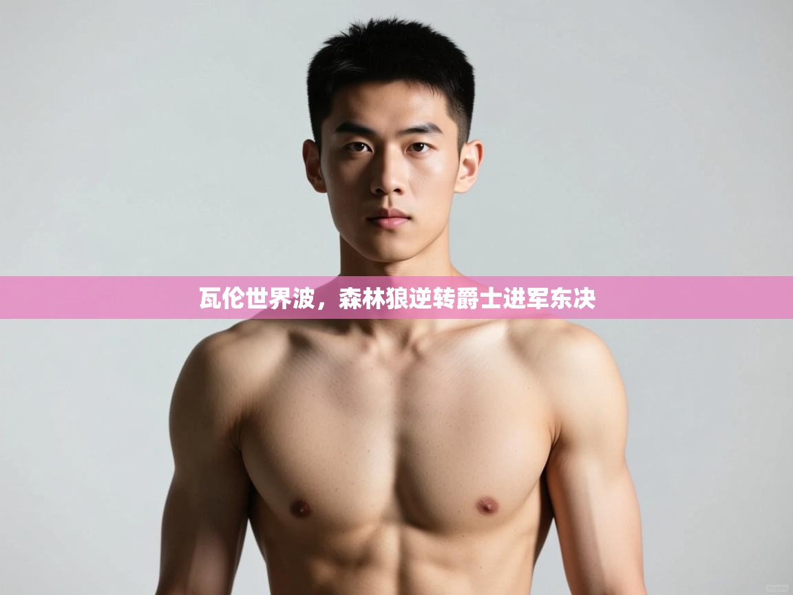 开云体育app官网入口网页版-瓦伦世界波,森林狼逆转爵士进军东决 第2张