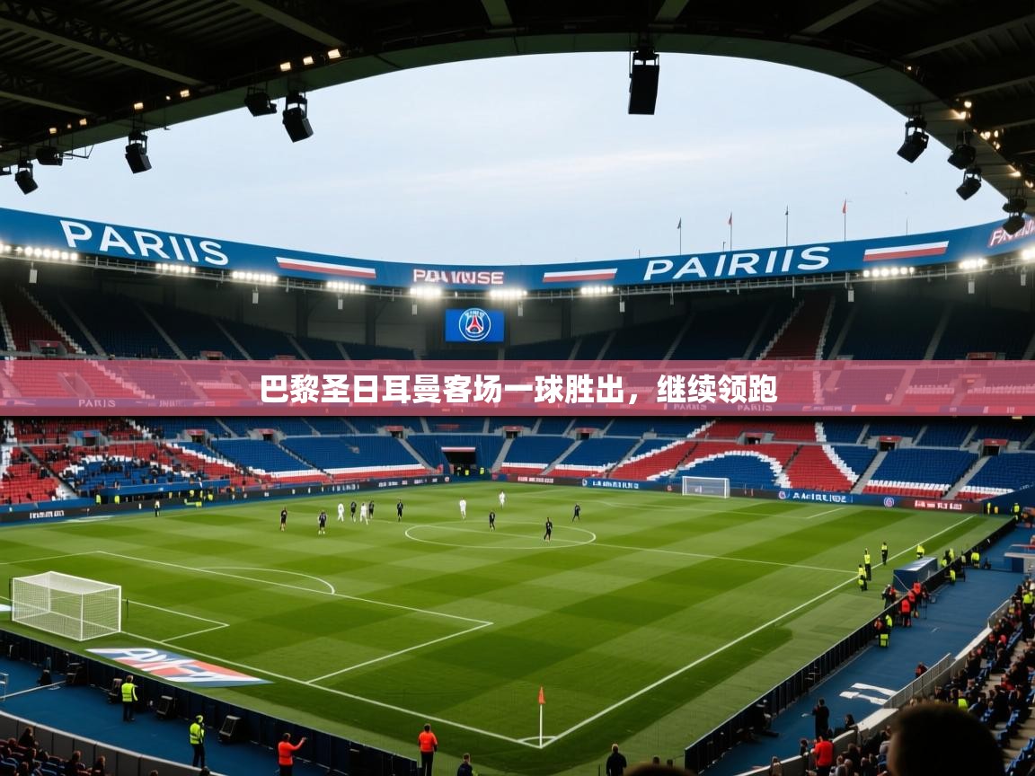 开云体育app登录入口-巴黎圣日耳曼客场一球胜出，继续领跑  第1张