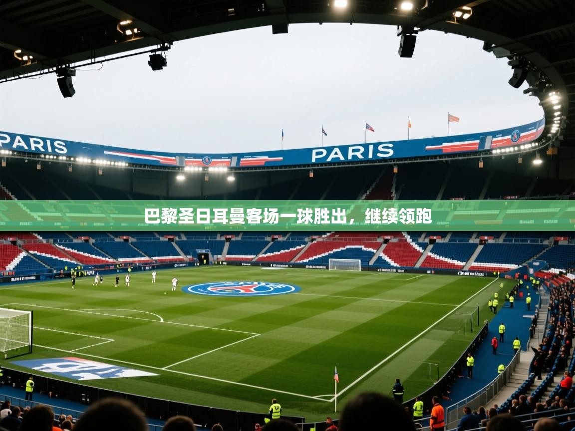 开云体育app登录入口-巴黎圣日耳曼客场一球胜出，继续领跑  第2张
