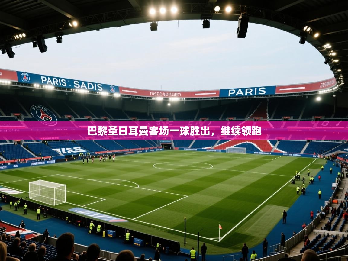 开云体育app登录入口-巴黎圣日耳曼客场一球胜出，继续领跑  第3张