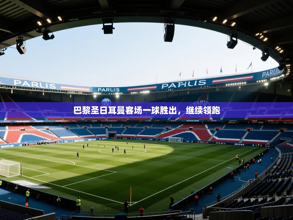 开云体育app登录入口-巴黎圣日耳曼客场一球胜出，继续领跑  第4张