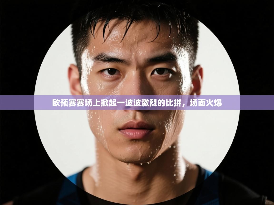开云平台-欧预赛赛场上掀起一波波激烈的比拼，场面火爆  第1张