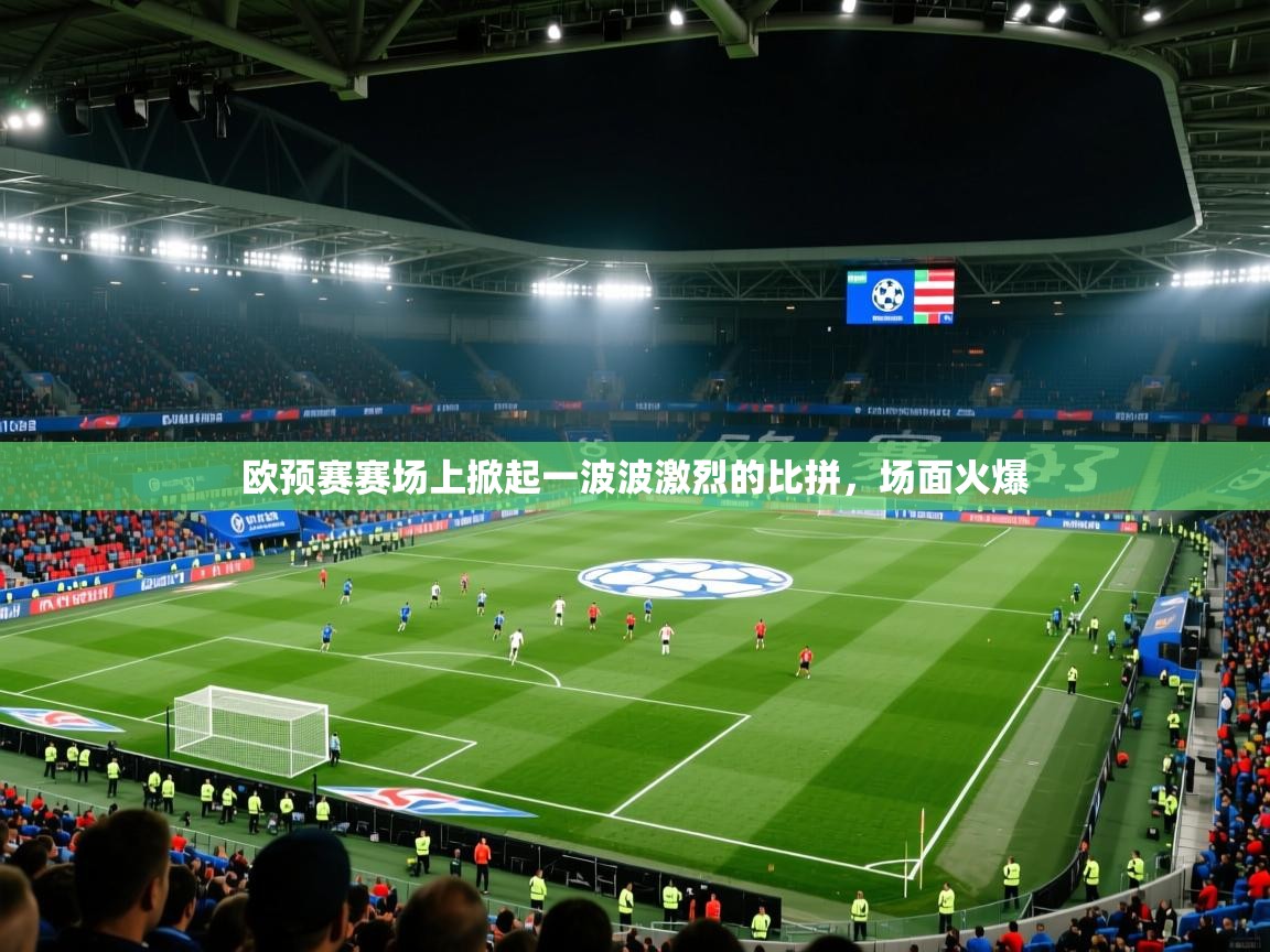 开云平台-欧预赛赛场上掀起一波波激烈的比拼，场面火爆  第3张