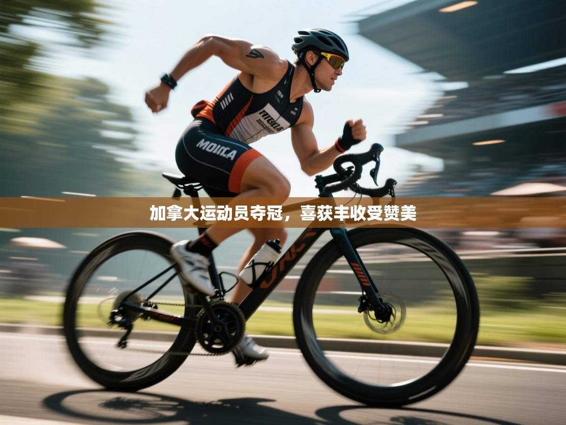 开云体育入口注册-加拿大运动员夺冠，喜获丰收受赞美  第4张