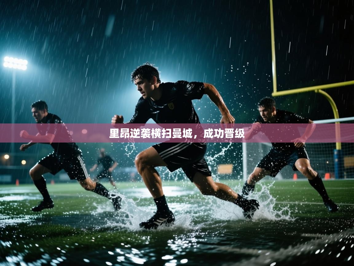 开云体育多语言中文版-里昂逆袭横扫曼城，成功晋级  第1张