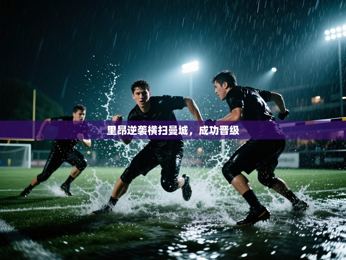 开云体育多语言中文版-里昂逆袭横扫曼城，成功晋级  第4张