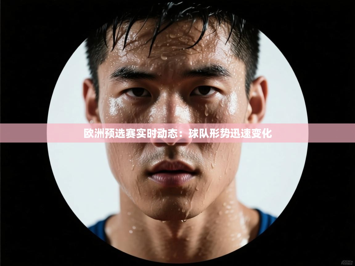 开云体育入口手机版-欧洲预选赛实时动态：球队形势迅速变化  第4张