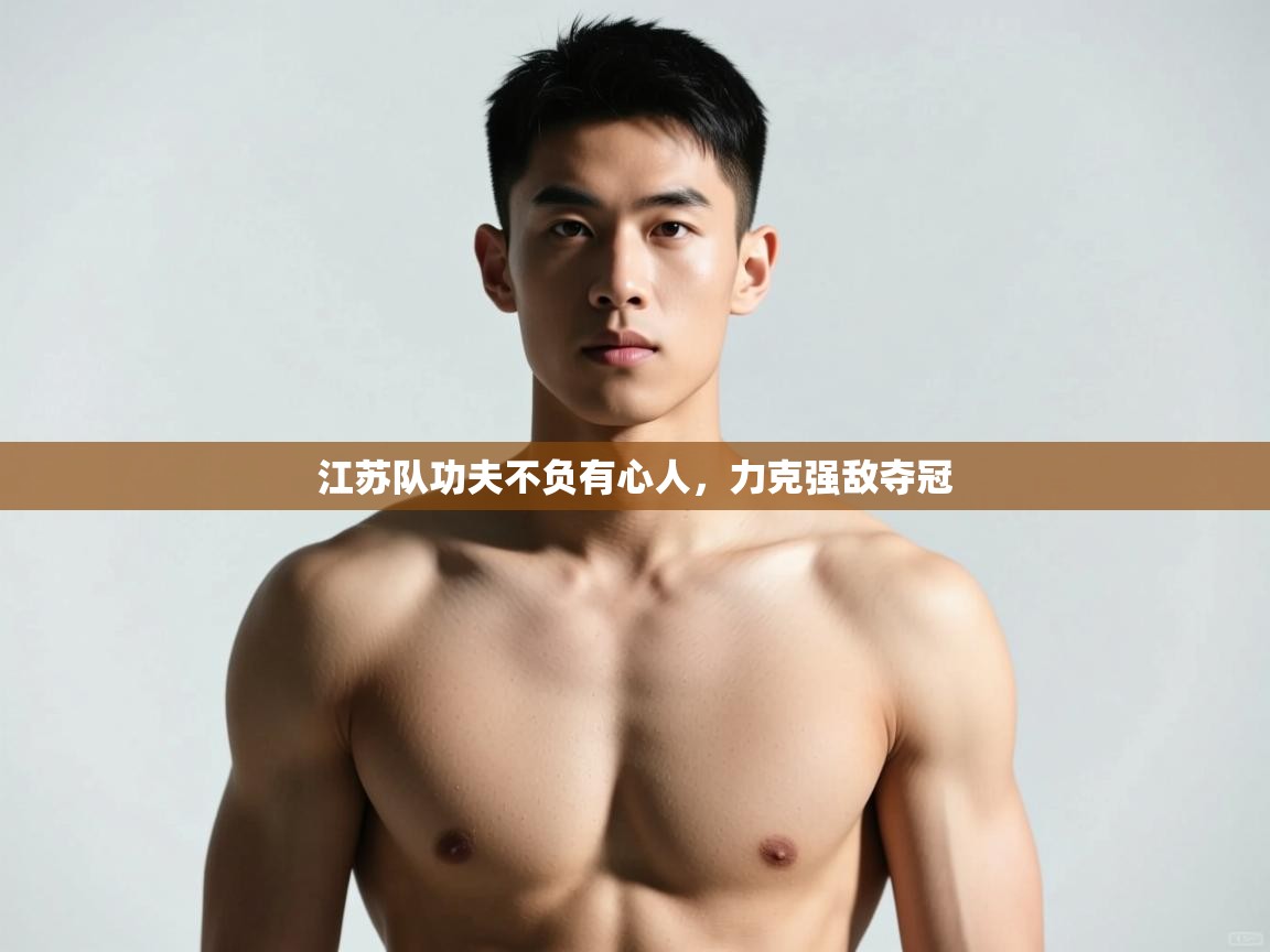 云开体育官网登录入口-江苏队功夫不负有心人，力克强敌夺冠  第1张