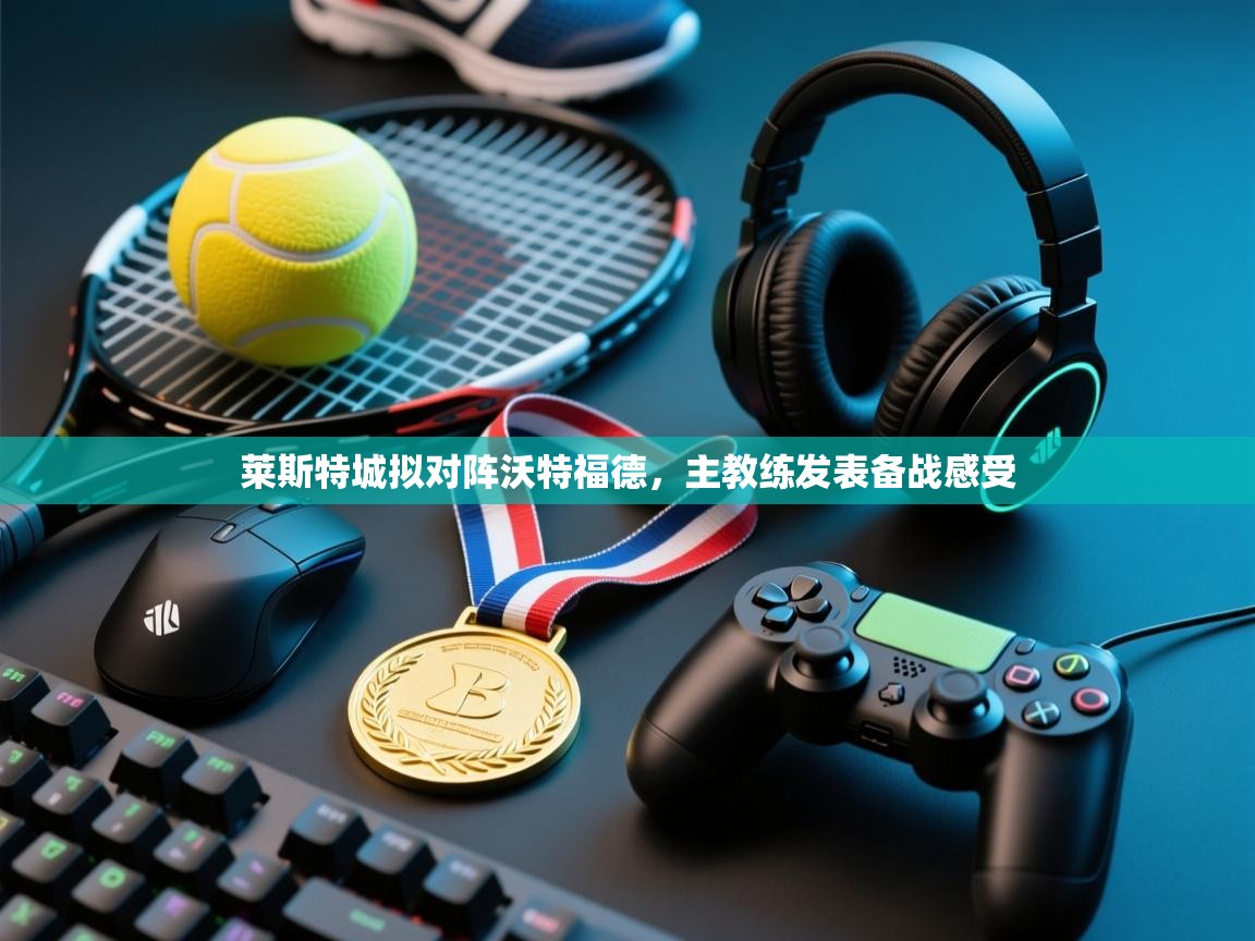 开云体育-莱斯特城拟对阵沃特福德，主教练发表备战感受  第1张