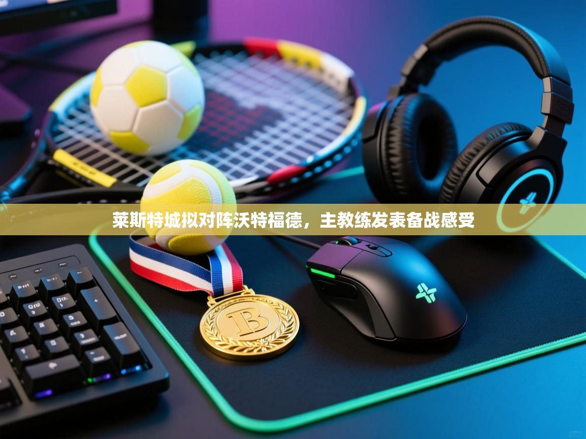 开云体育-莱斯特城拟对阵沃特福德，主教练发表备战感受  第3张