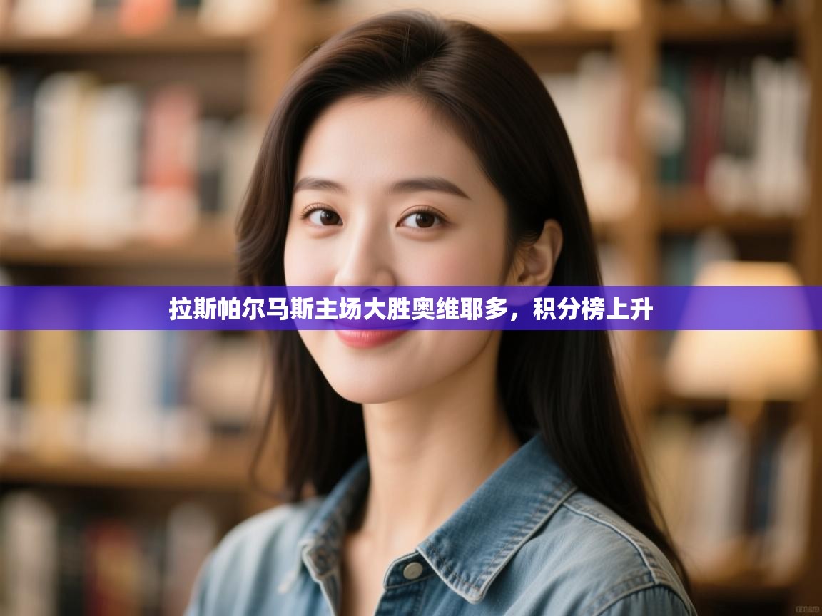 开云体育app下载入口-拉斯帕尔马斯主场大胜奥维耶多,积分榜上升 第2张