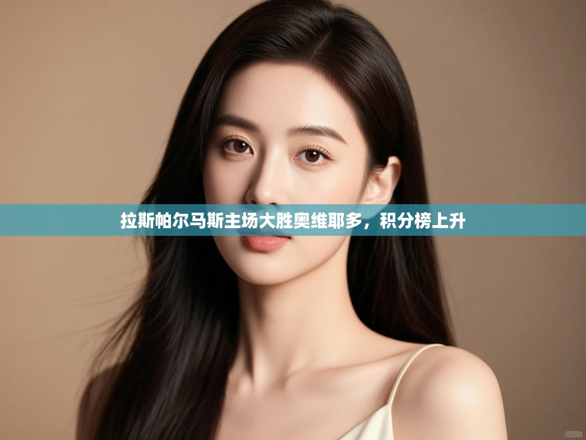 开云体育app下载入口-拉斯帕尔马斯主场大胜奥维耶多,积分榜上升 第3张