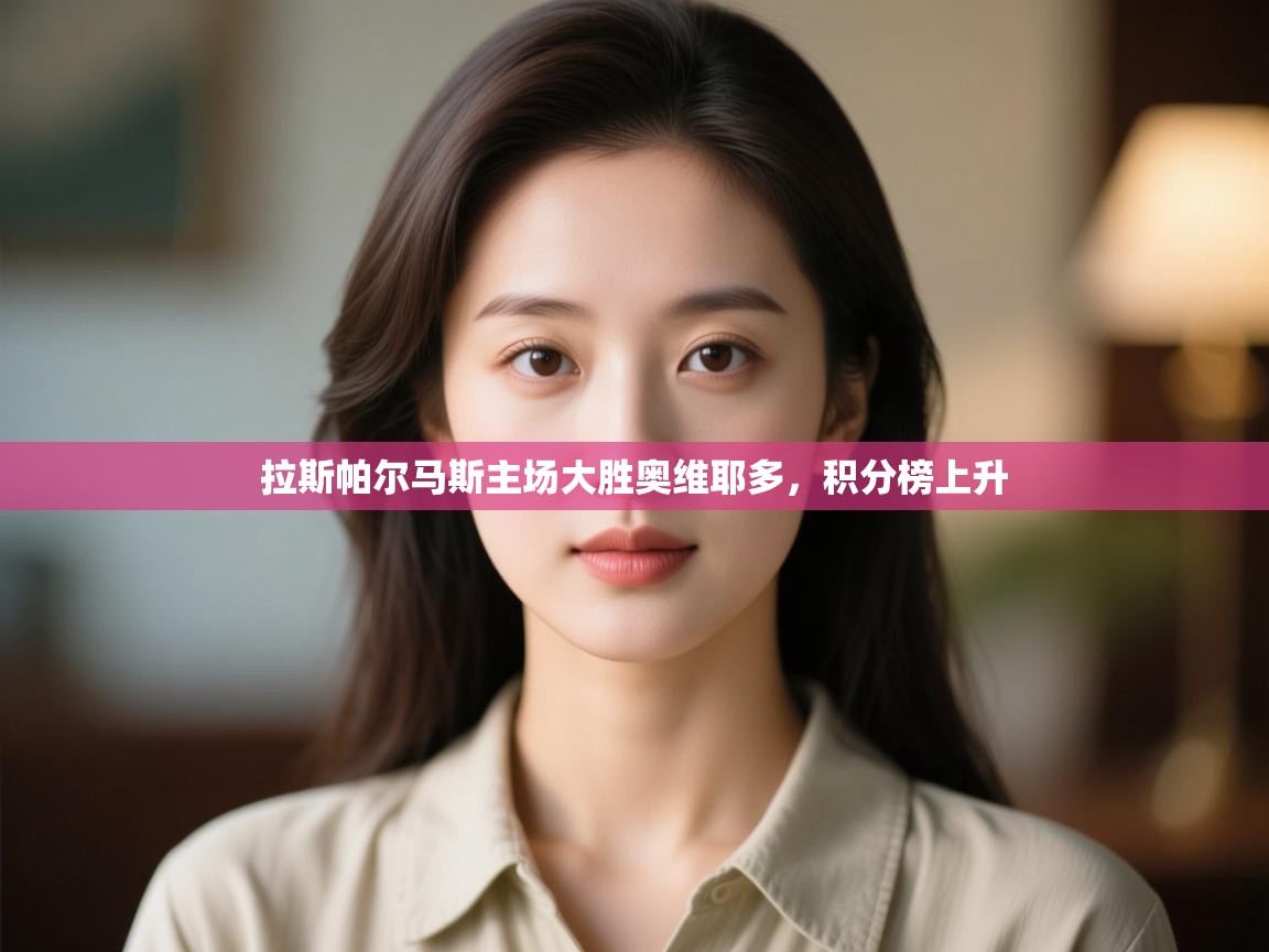 开云体育app下载入口-拉斯帕尔马斯主场大胜奥维耶多,积分榜上升 第4张