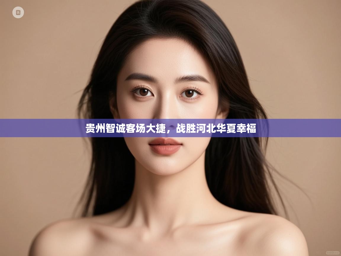 开云体育app在线-贵州智诚客场大捷,战胜河北华夏幸福 第1张