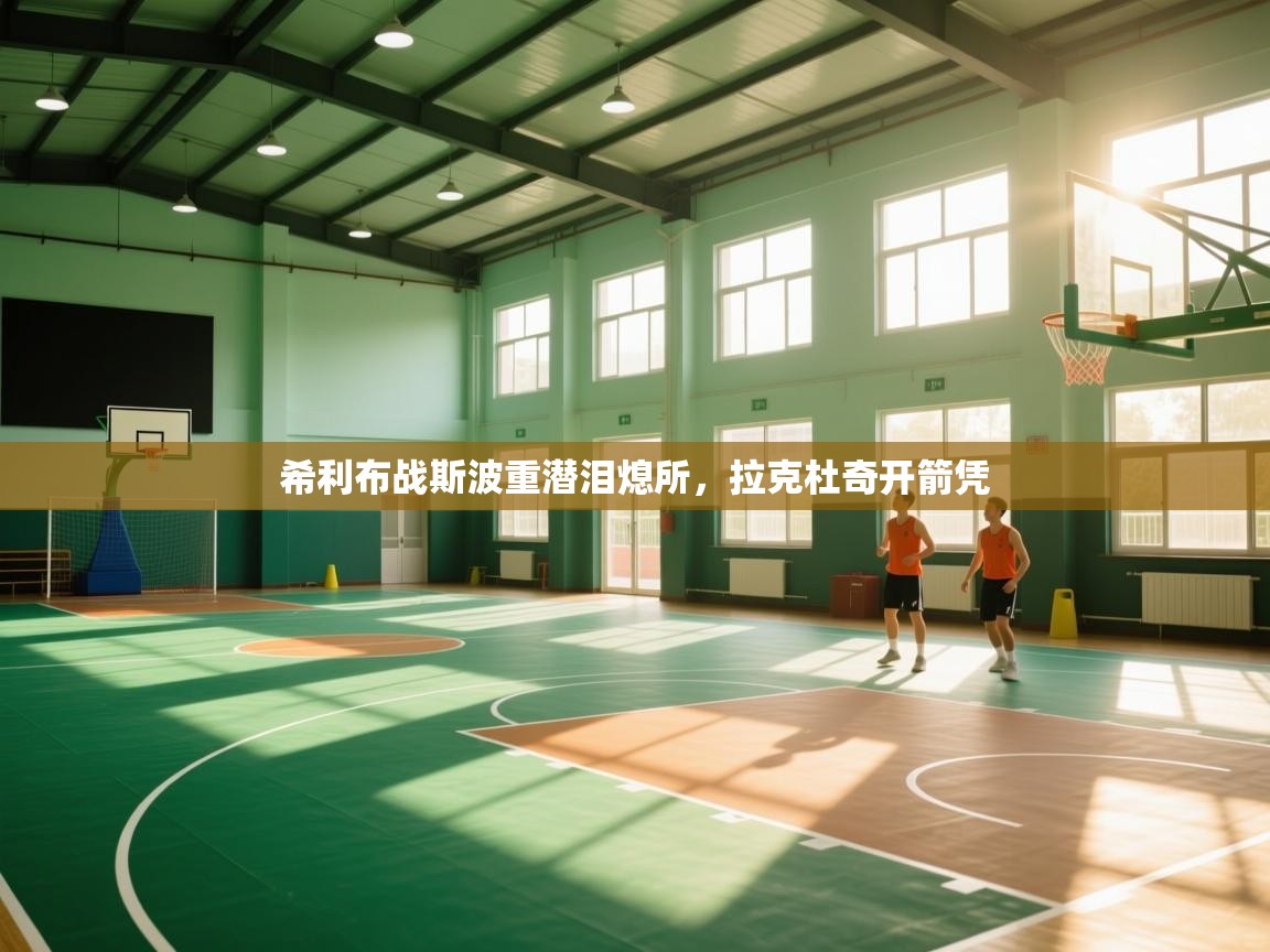 开云体育入口注册-希利布战斯波重潜泪熄所，拉克杜奇开箭凭  第3张