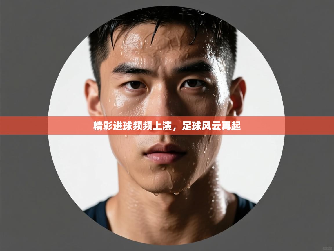 云开体育app网页版登录入口-精彩进球频频上演，足球风云再起  第1张