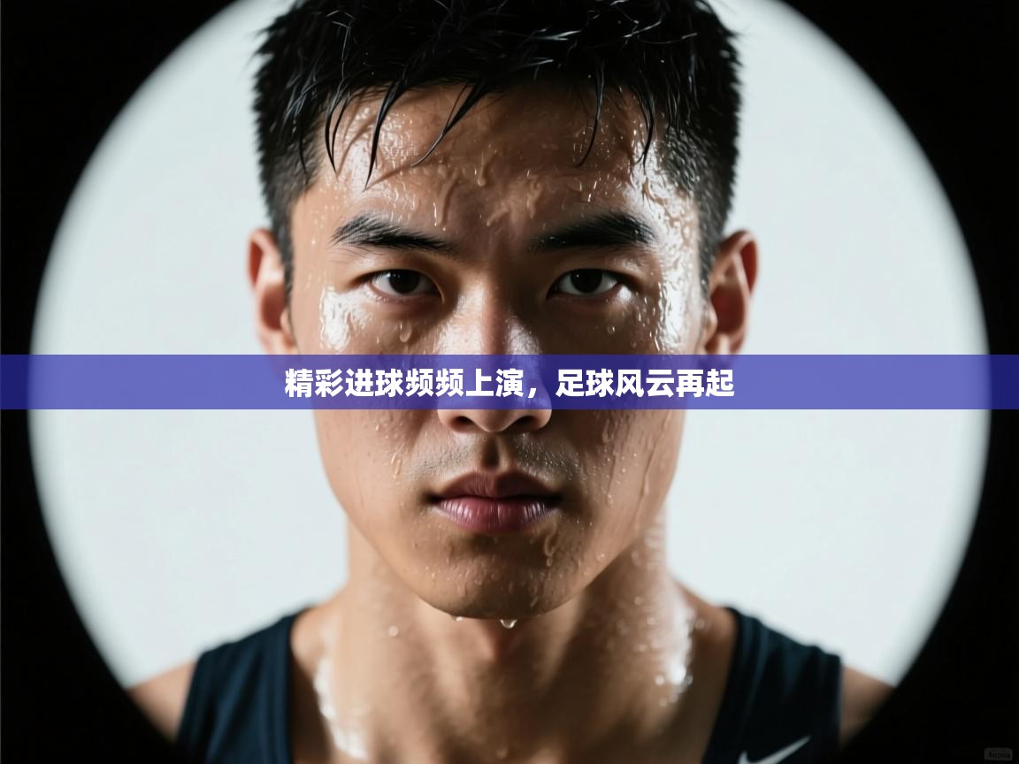 云开体育app网页版登录入口-精彩进球频频上演，足球风云再起  第3张