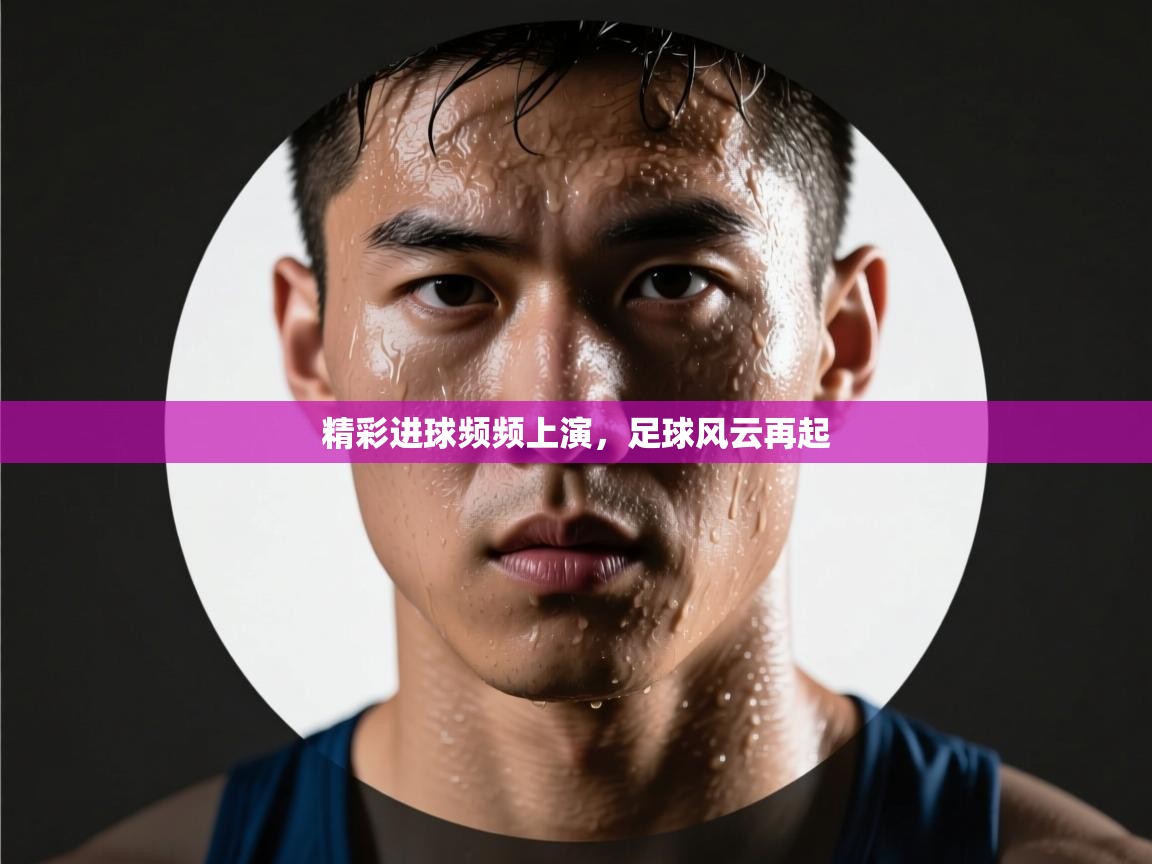云开体育app网页版登录入口-精彩进球频频上演，足球风云再起  第4张