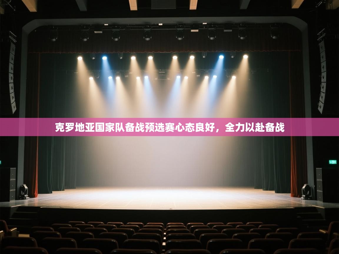 kaiyun sports-克罗地亚国家队备战预选赛心态良好，全力以赴备战  第1张