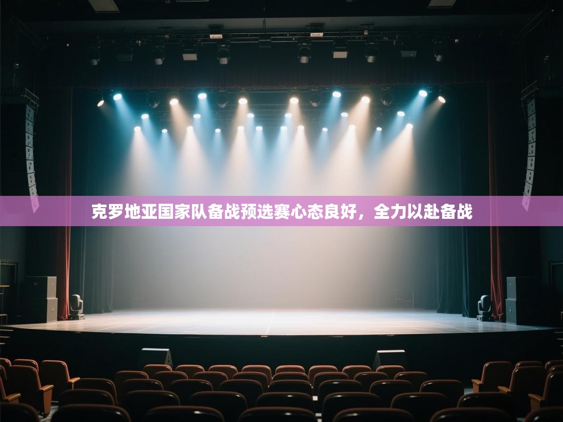 kaiyun sports-克罗地亚国家队备战预选赛心态良好，全力以赴备战  第3张