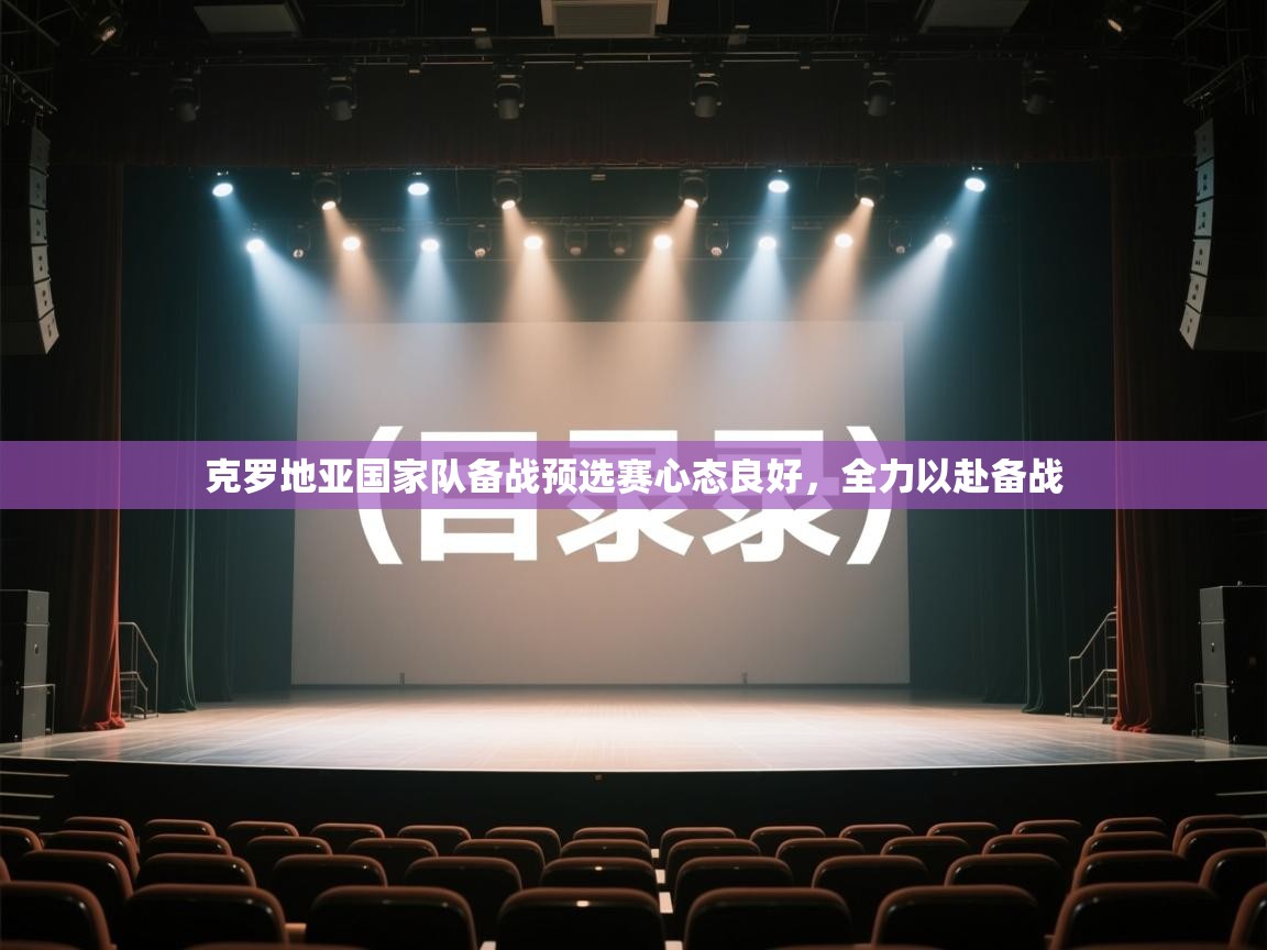 kaiyun sports-克罗地亚国家队备战预选赛心态良好，全力以赴备战  第4张