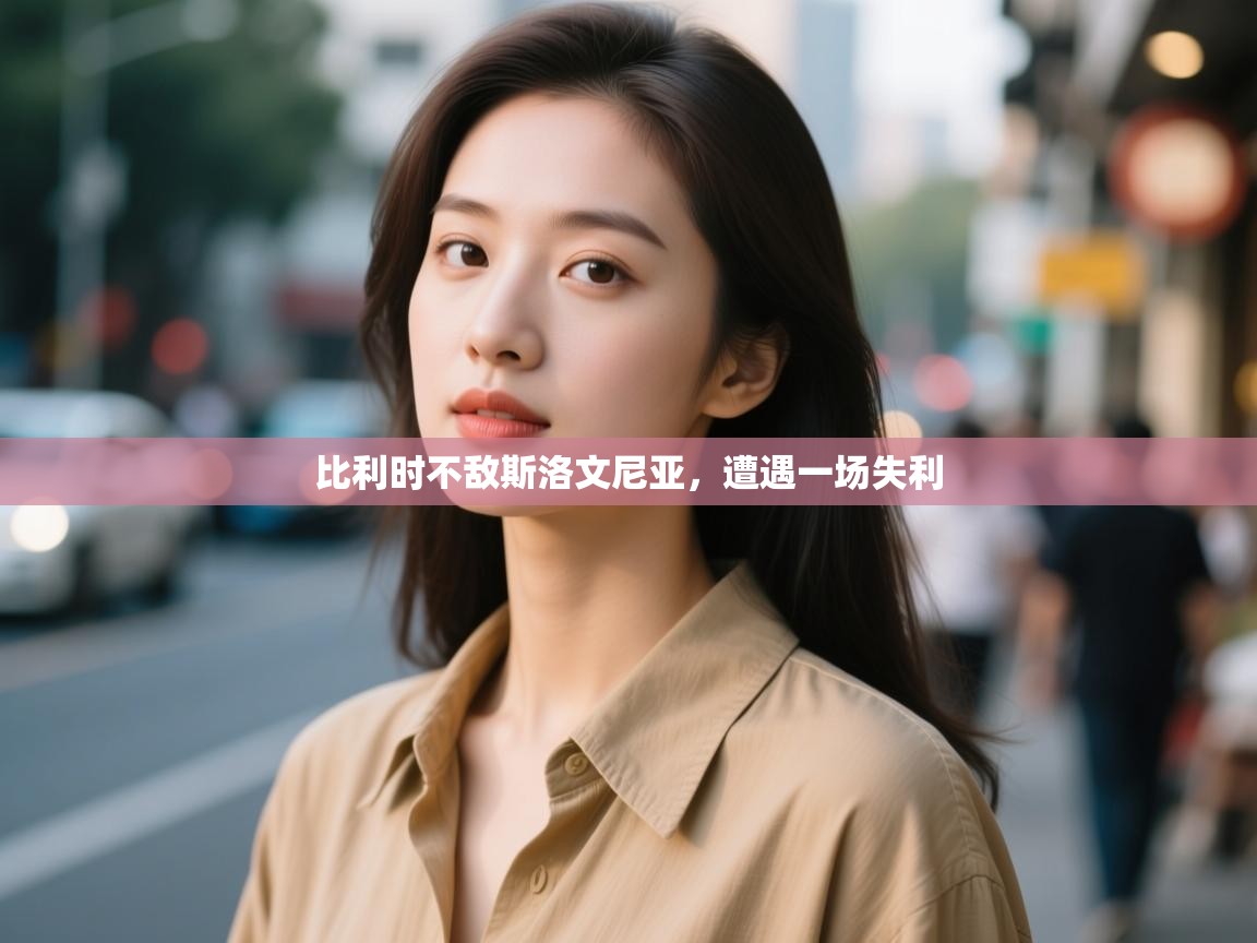 开云体育实名认证入口-比利时不敌斯洛文尼亚，遭遇一场失利  第4张