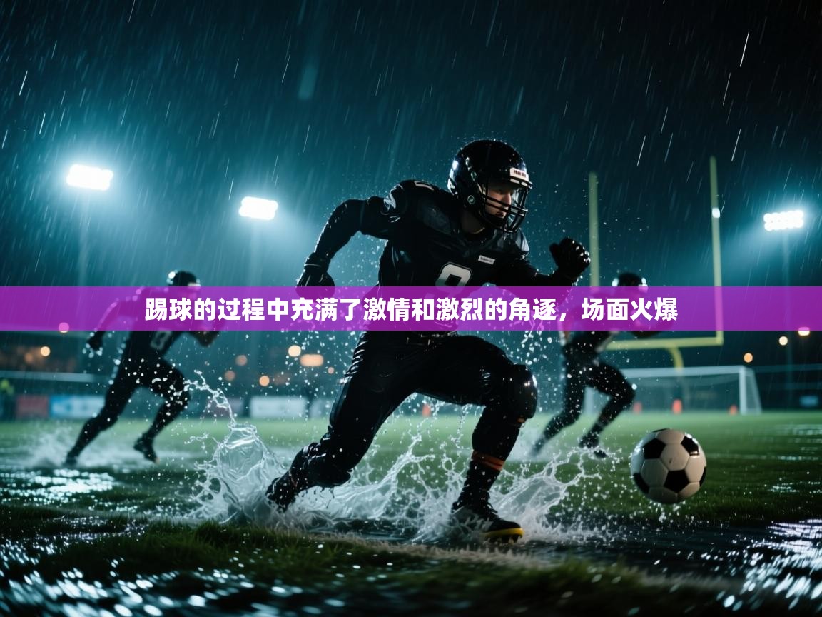 云开体育入口-踢球的过程中充满了激情和激烈的角逐，场面火爆  第1张