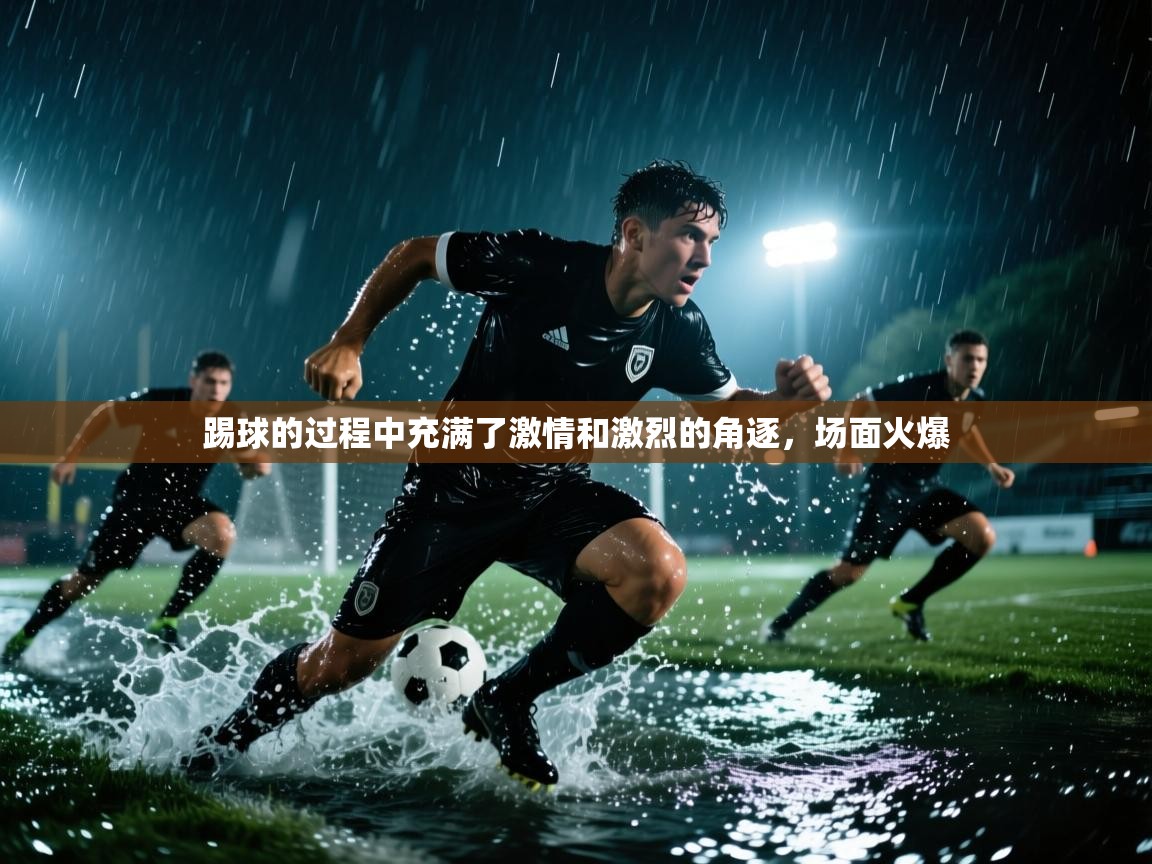 云开体育入口-踢球的过程中充满了激情和激烈的角逐，场面火爆  第3张