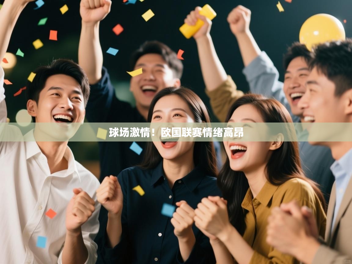 开云体育app下载官网-球场激情！欧国联赛情绪高昂  第2张