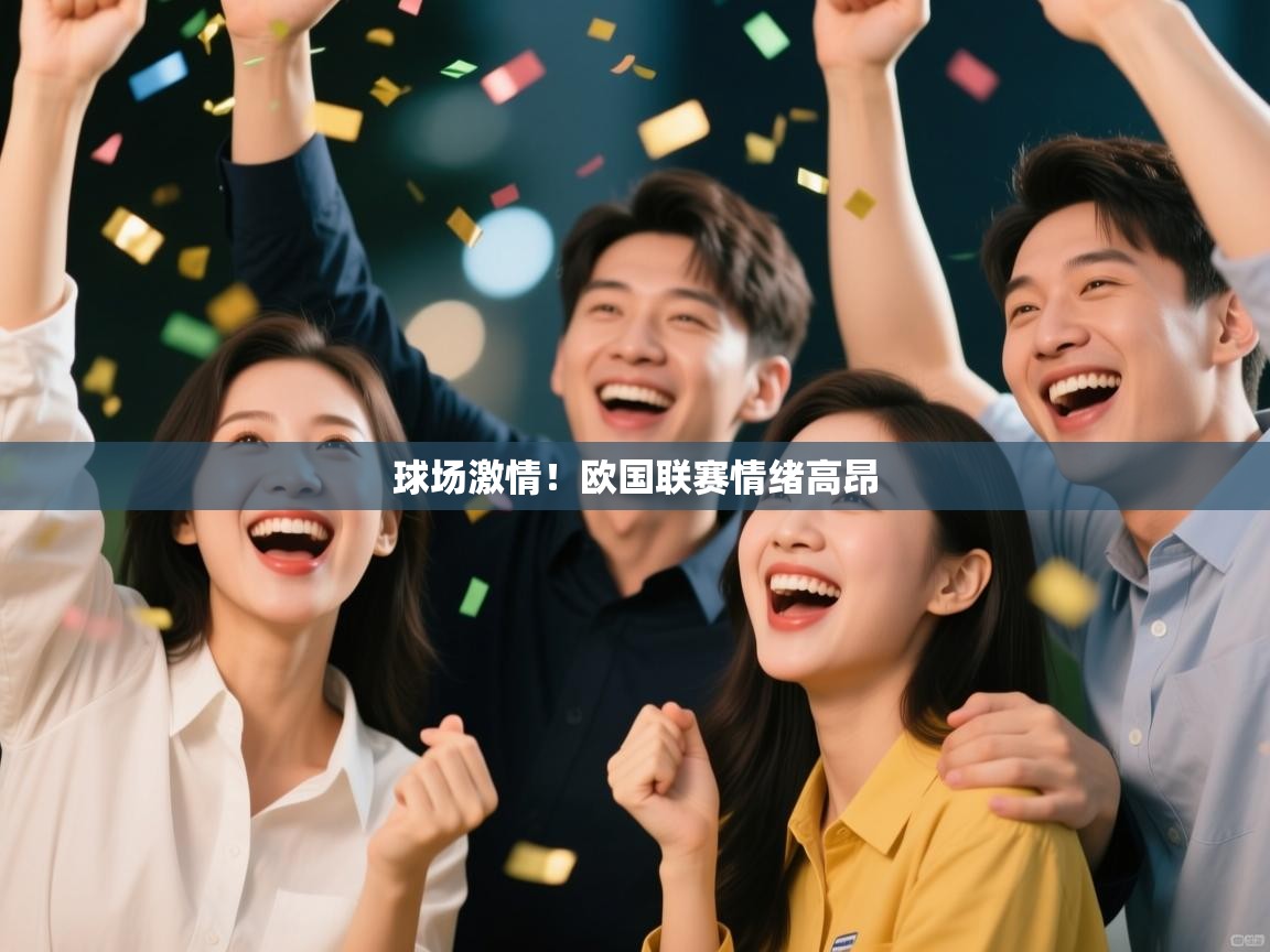 开云体育app下载官网-球场激情！欧国联赛情绪高昂  第3张