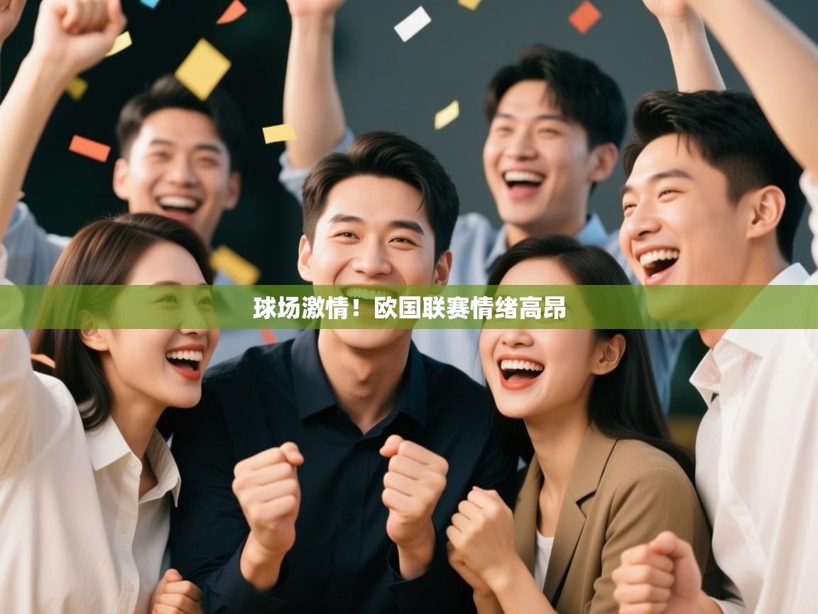 开云体育app下载官网-球场激情！欧国联赛情绪高昂  第4张