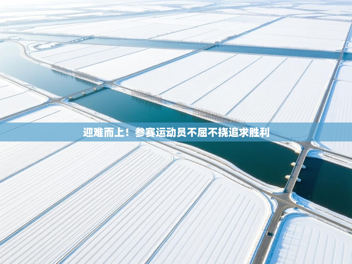 开云·体育app中国官方网站-迎难而上！参赛运动员不屈不挠追求胜利  第3张