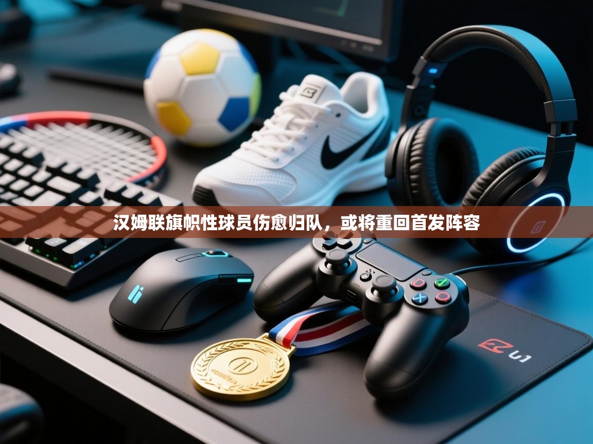 开云体育在线登入-汉姆联旗帜性球员伤愈归队，或将重回首发阵容  第4张