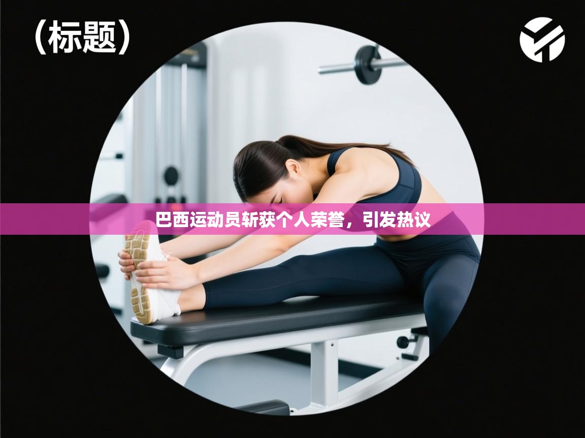 开云APP-巴西运动员斩获个人荣誉，引发热议  第1张