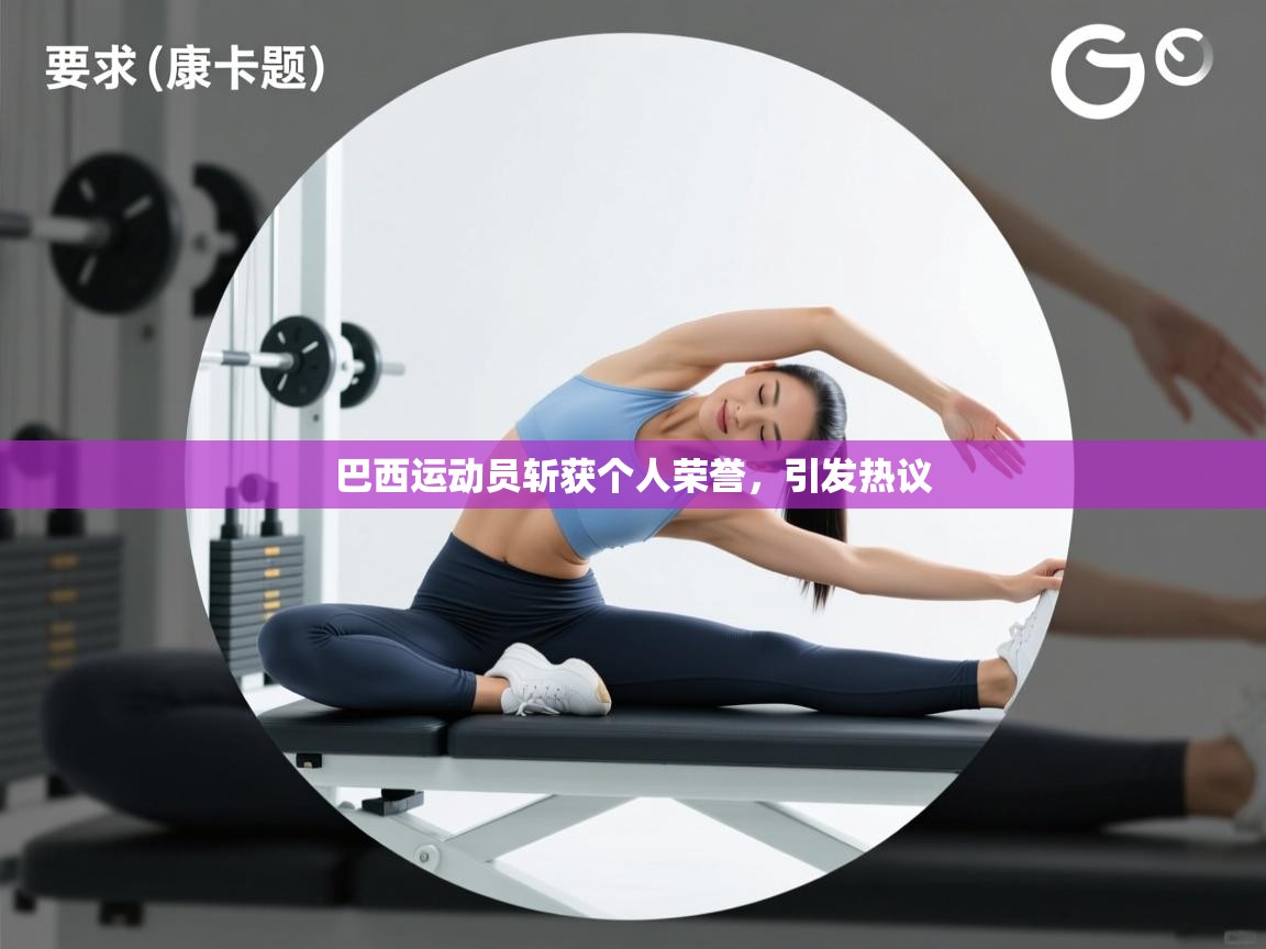 开云APP-巴西运动员斩获个人荣誉，引发热议  第3张