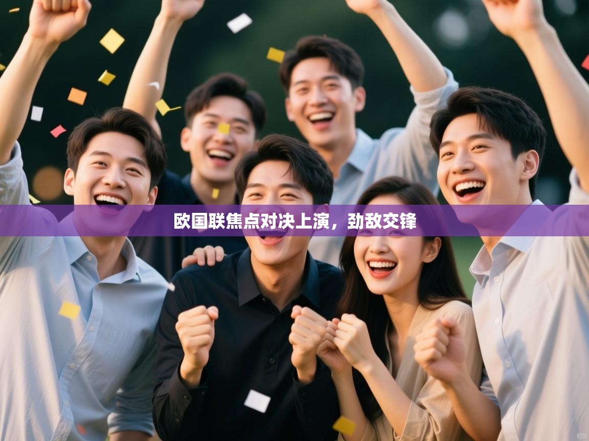 开云体育在线网址-欧国联焦点对决上演,劲敌交锋 第3张