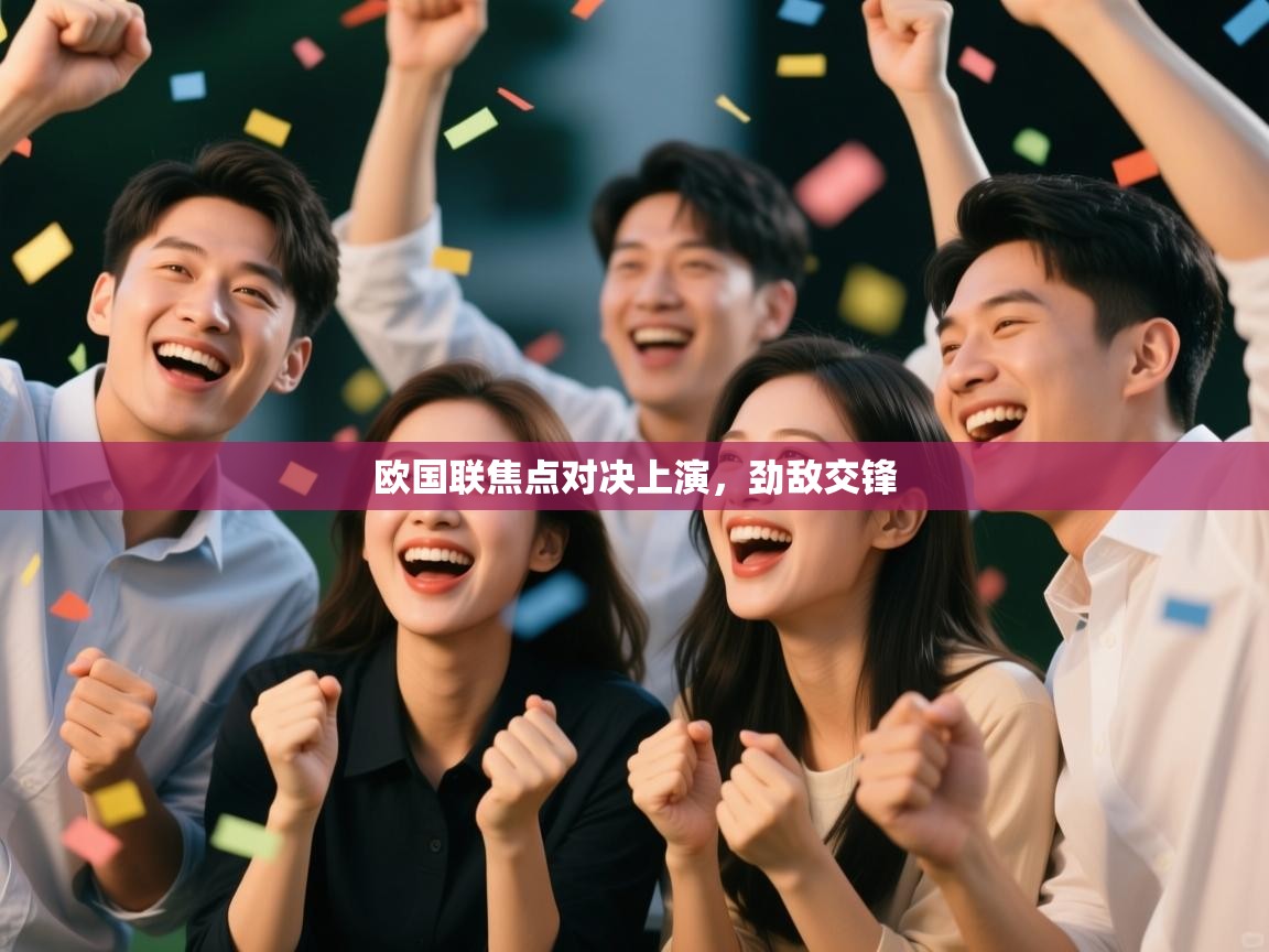 开云体育在线网址-欧国联焦点对决上演,劲敌交锋 第4张