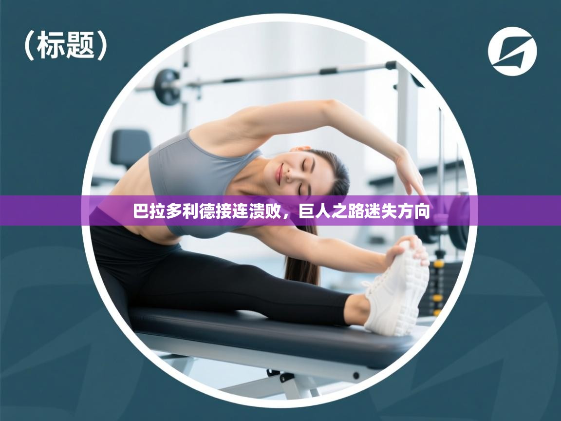 开云体育app在线-巴拉多利德接连溃败,巨人之路迷失方向 第4张