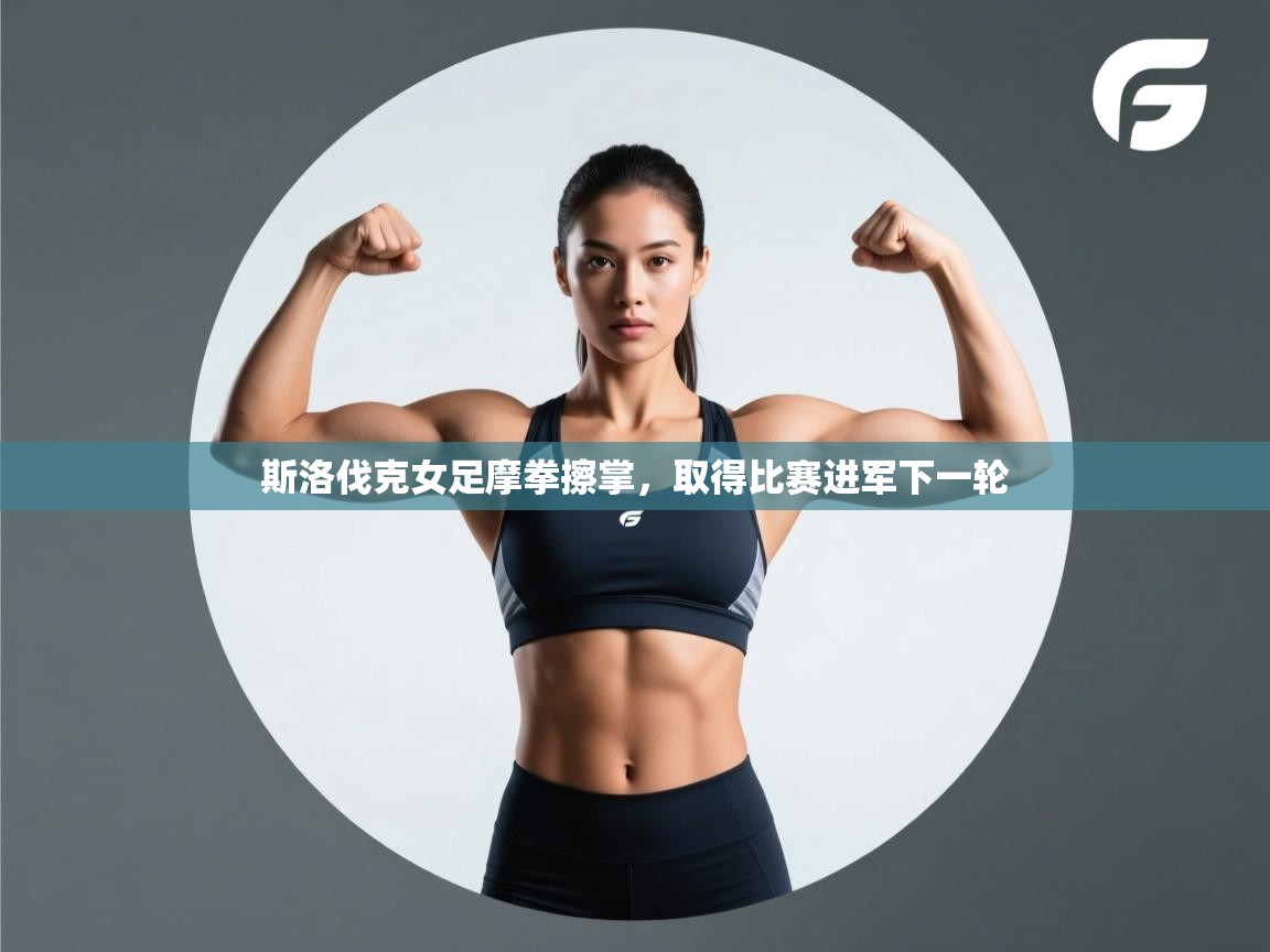 开云体育入口手机版-斯洛伐克女足摩拳擦掌，取得比赛进军下一轮  第1张