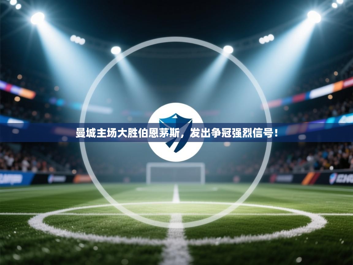 开云体育app安装-曼城主场大胜伯恩茅斯，发出争冠强烈信号！  第1张